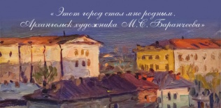 Этот город стал мне родным.  Архангельск художника М.С. Баранчеева (1920 – 1998)
